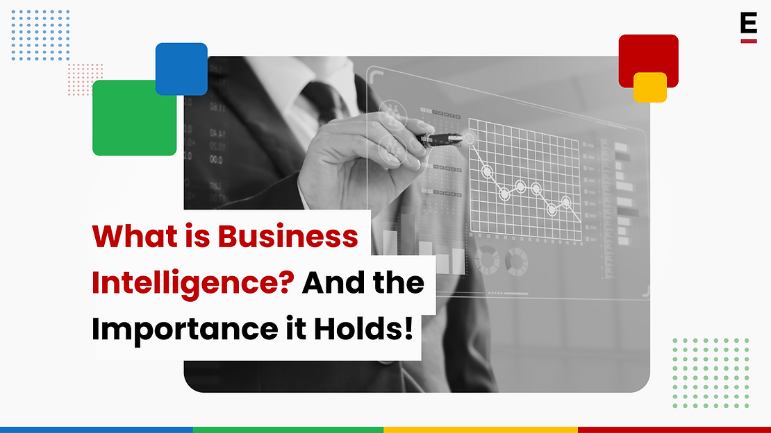 What is Business Intelligence? And the Importance it Holds!