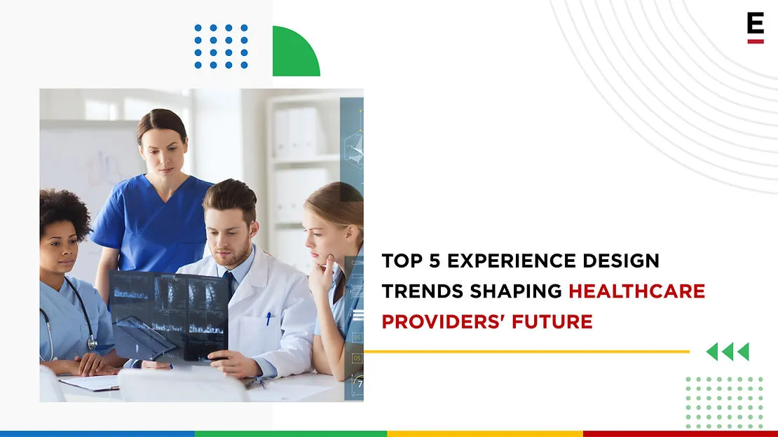 Top 5 Experience Design Trends Shaping Healthcare Providers’ Future