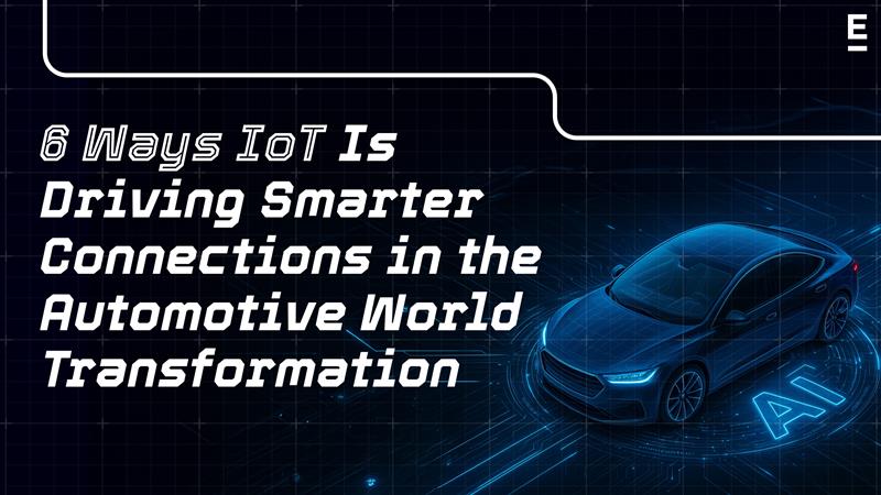 6 Ways IoT Is Driving Smarter Connections in the Automotive World